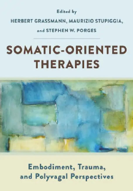 Somatic-Oriented Therapies: Embodiment, Trauma, and Polyvagal Perspectives by Herbert Grassmann