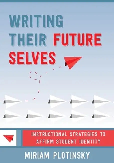 Writing Their Future Selves: Instructional Strategies to Affirm Student Identity by Miriam Plotinsky