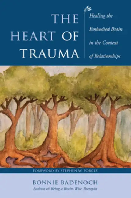 The Heart of Trauma: Healing the Embodied Brain in the Context of Relationships by Bonnie Badenoch