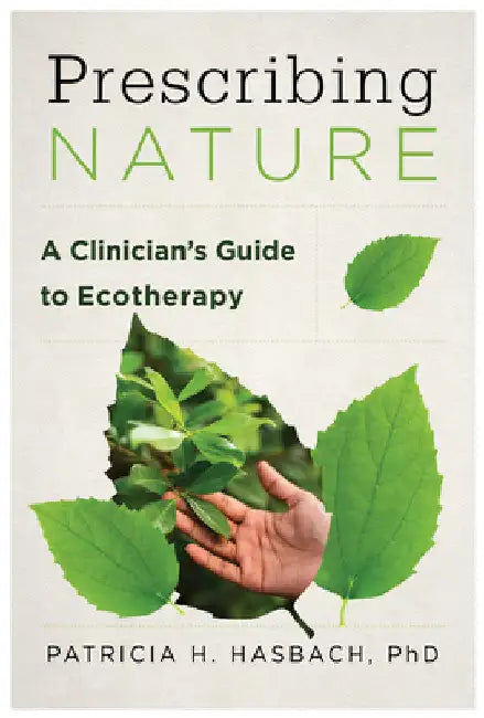 Prescribing Nature: A Clinician's Guide to Ecotherapy by Patricia H. Hasbach