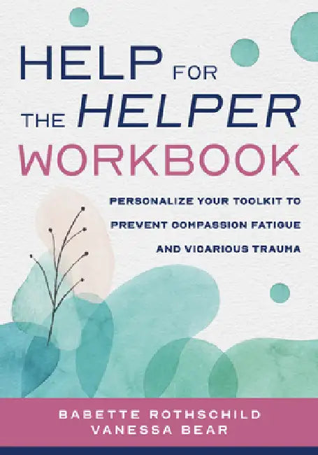 Help for the Helper Workbook: Personalize Your Toolkit to Prevent Compassion Fatigue and Vicarious Trauma by Babette Rothschild, Vanessa Bear
