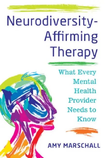 Neurodiversity-Affirming Therapy: What Every Mental Health Provider Needs to Know by Amy Marschall