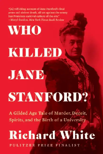Who Killed Jane Stanford?: A Gilded Age Tale of Murder, Deceit, Spirits and the Birth of a University by Richard White
