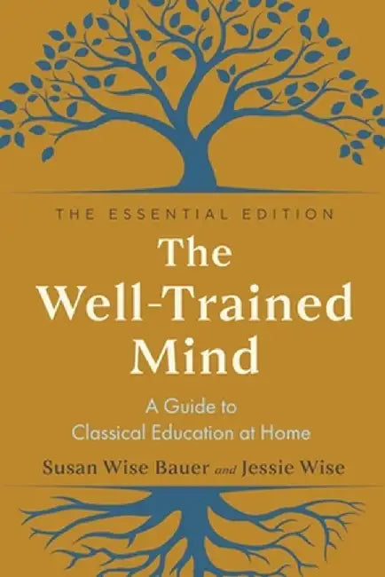 The Well-Trained Mind: A Guide to Classical Education at Home by Susan Wise Bauer