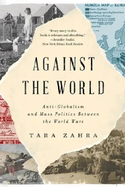 Against the World: Anti-Globalism and Mass Politics Between the World Wars by Tara Zahra