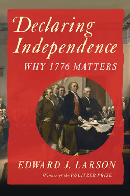 Declaring Independence: Why 1776 Matters by Larson, Edward J.
