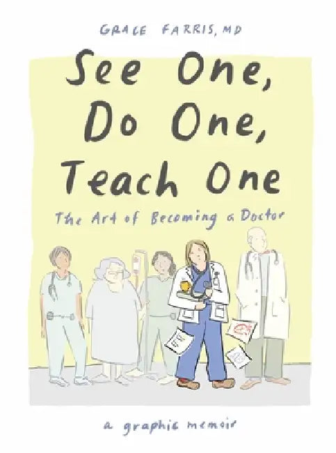 See One, Do One, Teach One: The Art of Becoming a Doctor: A Graphic Memoir by MD Farris Grace