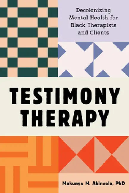 Testimony Therapy: Decolonizing Mental Health for Black Therapists and Clients by Makungu M. Akinyela