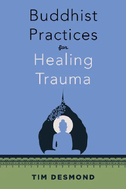 Buddhist Practices for Healing Trauma by Tim Desmond