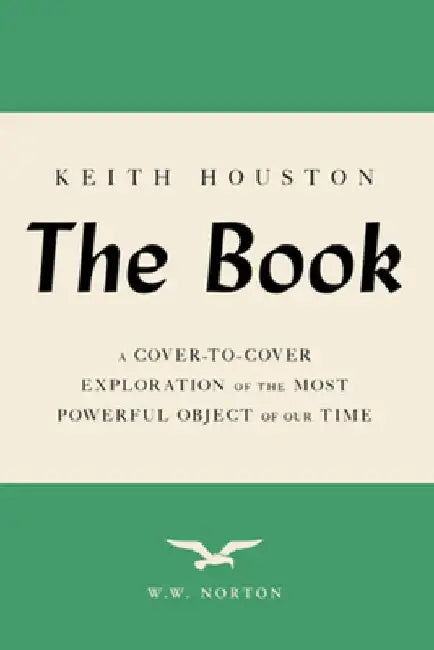 The Book: A Cover-To-Cover Exploration of the Most Powerful Object of Our Time by Keith Houston