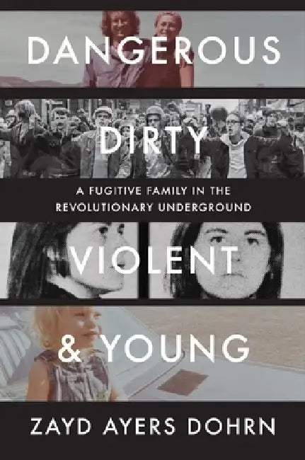 Dangerous, Dirty, Violent, and Young: A Fugitive Family in the Revolutionary Underground by Zayd Ayers Dohrn