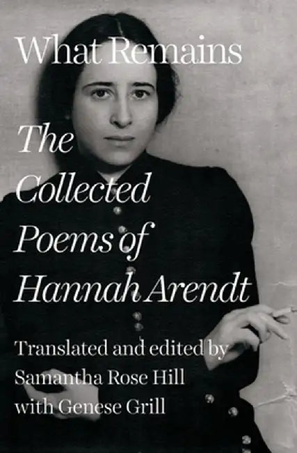 What Remains: The Uncollected Poems of Hannah Arendt by Hannah Arendt