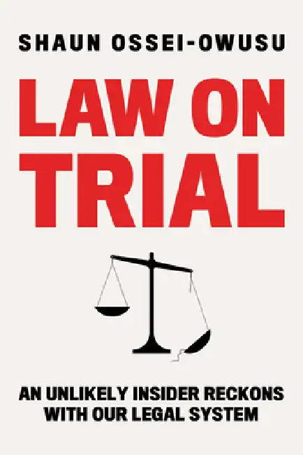 Law on Trial: An Unlikely Insider Reckons with Our Legal System by Shaun Ossei-Owusu