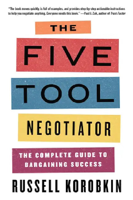 The Five Tool Negotiator: The Complete Guide to Bargaining Success by Russell Korobkin