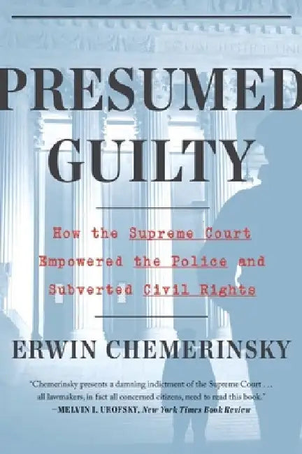 Presumed Guilty - How the Supreme Court Empowered the Police and Subverted Civil Rights by Erwin Chemerinsky