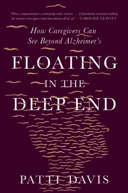 Floating in the Deep End: How Caregivers Can See Beyond Alzheimer's by Patti Davis