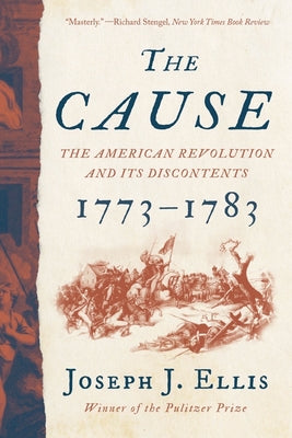 The Cause: The American Revolution and Its Discontents, 1773?1783 by Joseph J. Ellis