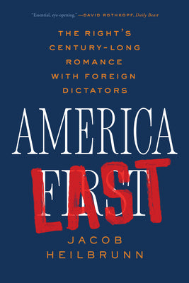 America Last: The Right's Century-Long Romance with Foreign Dictators by Jacob Heilbrunn