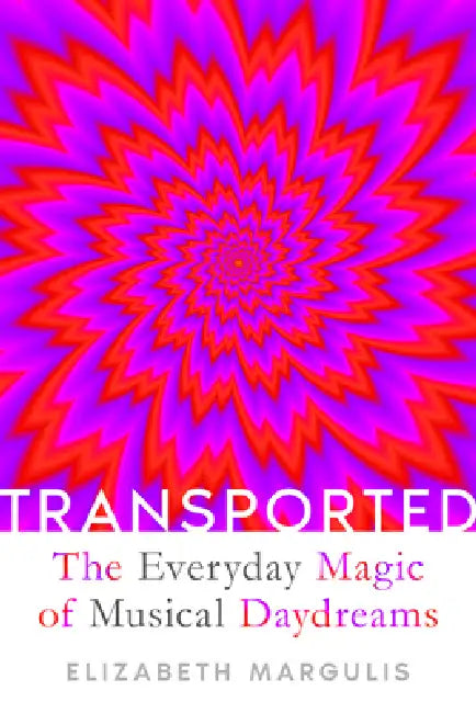 Transported: The Everyday Magic of Musical Daydreams by Elizabeth Margulis