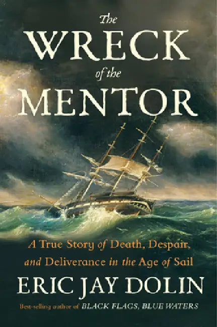 The Wreck of the Mentor: A True Story of Death, Despair, and Deliverance in the Age of Sail by Eric Jay Dolin