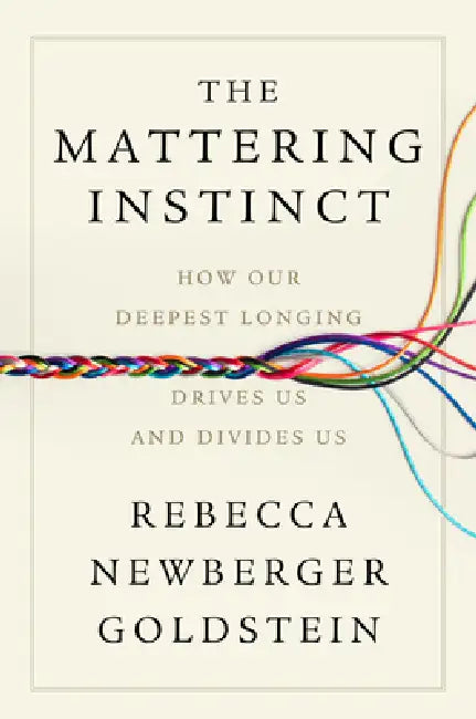The Mattering Instinct: How Our Deepest Longing Drives Us and Divides Us by Rebecca Newberger Goldstein