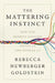 The Mattering Instinct: How Our Deepest Longing Drives Us and Divides Us by Rebecca Newberger Goldstein