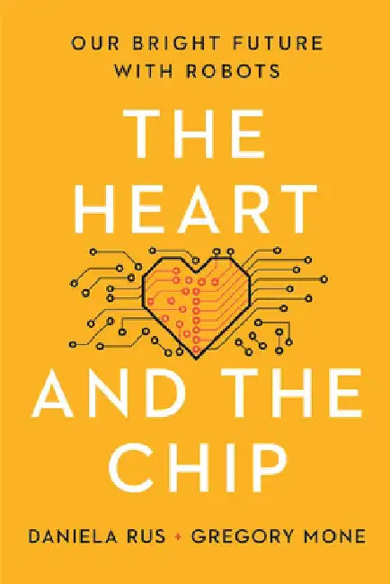 The Heart and the Chip: Our Bright Future with Robots by Daniela Rus