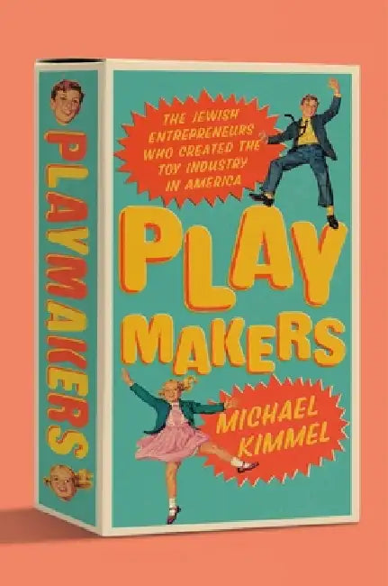 Playmakers: The Jewish Entrepreneurs Who Created the Toy Industry in America by Michael Kimmel
