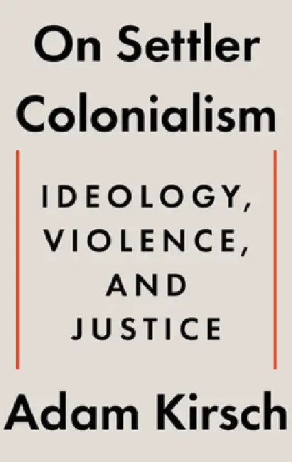 On Settler Colonialism: Ideology, Violence, and Justice by Adam Kirsch