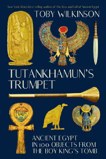 Tutankhamun's Trumpet - Ancient Egypt in 100 Objects from the Boy-King's Tomb by Toby Wilkinson