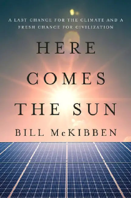 Here Comes the Sun: A Last Chance for the Climate and a Fresh Chance for Civilization by McKibben, Bill