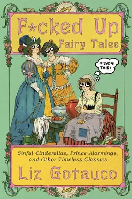 F*cked Up Fairy Tales: Sinful Cinderellas, Prince Alarmings, and Other Timeless Classics by Gotauco, Liz