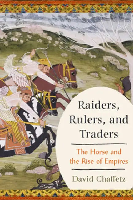 Raiders, Rulers, and Traders: The Horse and the Rise of Empires by David Chaffetz
