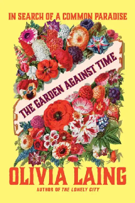 The Garden Against Time - In Search of a Common Paradise by Olivia Laing