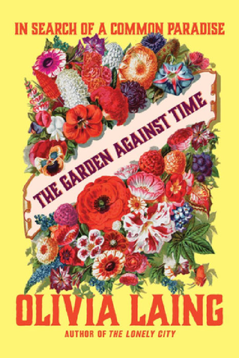 The Garden Against Time - In Search of a Common Paradise by Olivia Laing