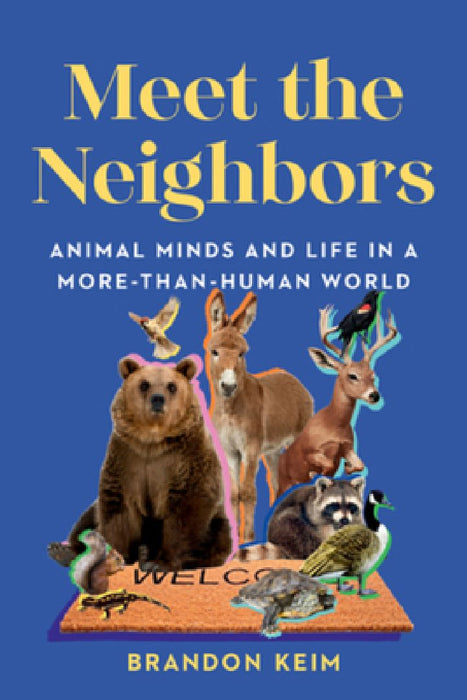 Meet the Neighbors: Animal Minds and Life in a More-Than-Human World by Brandon Keim