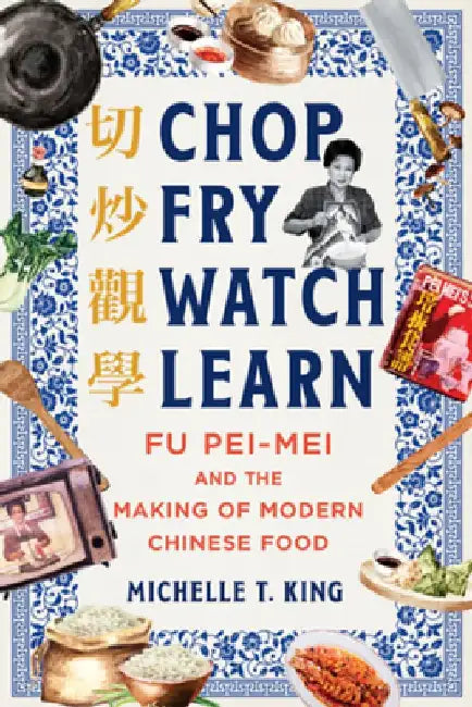 Chop Fry Watch Learn: Fu Pei-Mei and the Making of Modern Chinese Food by Michelle T. King