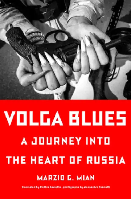 Volga Blues: A Journey Into the Heart of Russia by Marzio G. Mian, Elettra Pauletto, Alessandro Cosmelli
