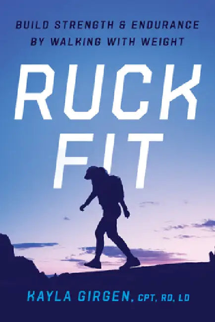 Ruck Fit: Build Strength and Endurance by Walking with Weight by Kayla Girgen