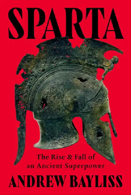 Sparta: The Rise and Fall of an Ancient Superpower by Andrew Bayliss