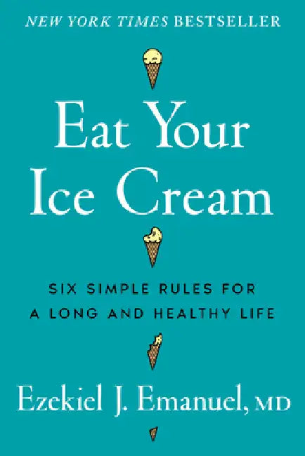 Eat Your Ice Cream: Six Simple Rules for a Long and Healthy Life by Ezekiel J. Emanuel