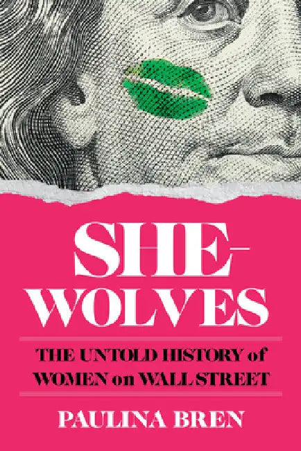 She-Wolves: The Untold History of Women on Wall Street by Paulina Bren
