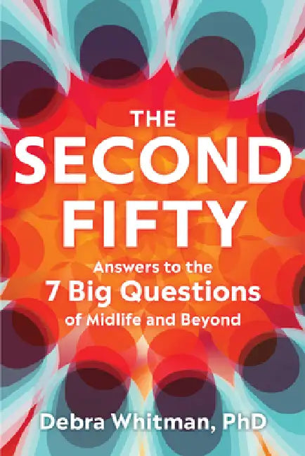 The Second Fifty: Answers to the 7 Big Questions of Midlife and Beyond by Debra Whitman