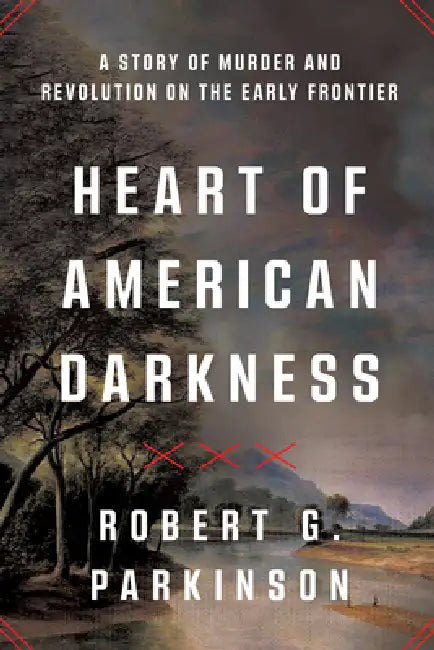 Heart of American Darkness: A Story of Murder and Revolution on the Early Frontier by Robert G. Parkinson
