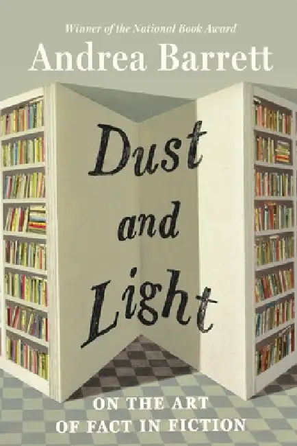 Dust and Light: On the Art of Fact in Fiction by Andrea Barrett