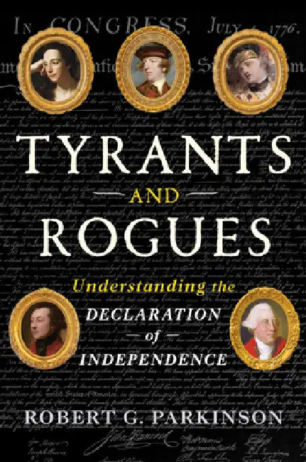 Tyrants and Rogues: Understanding the Declaration of Independence by Robert G. Parkinson