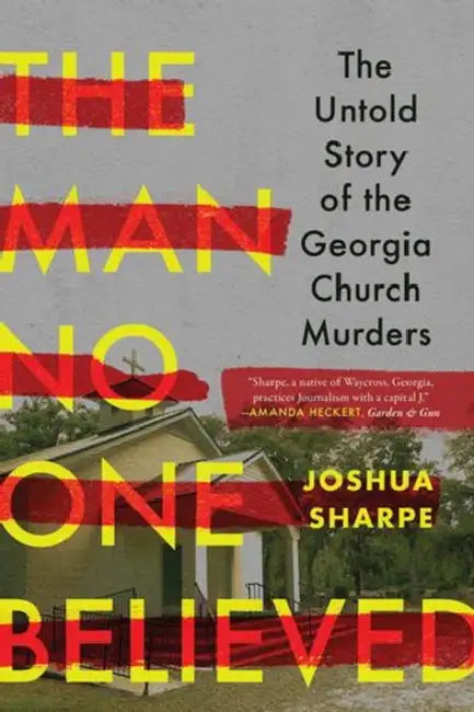The Man No One Believed: The Untold Story of the Georgia Church Murders by Joshua Sharpe