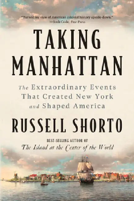 Taking Manhattan: The Extraordinary Events That Created New York and Shaped America by Russell Shorto