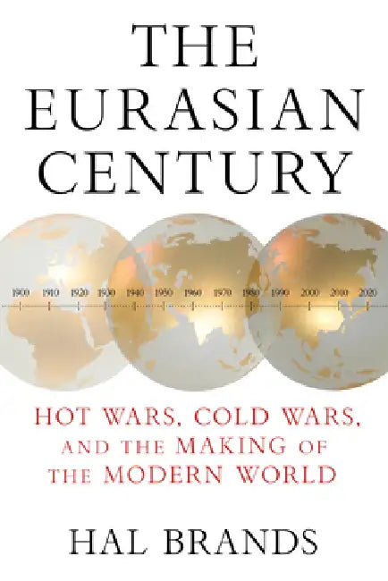 The Eurasian Century: Hot Wars, Cold Wars, and the Making of the Modern World by Hal Brands