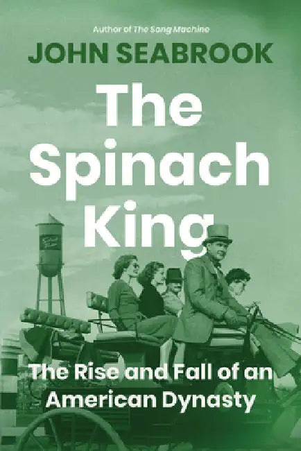 The Spinach King: The Rise and Fall of an American Dynasty by John Seabrook